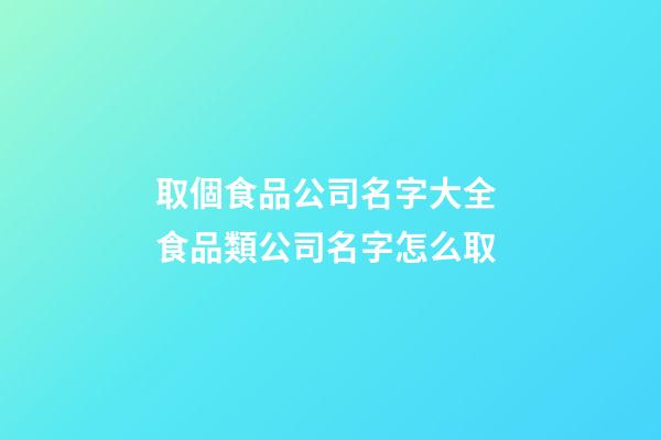 取個食品公司名字大全 食品類公司名字怎么取-第1張-公司起名-玄機派